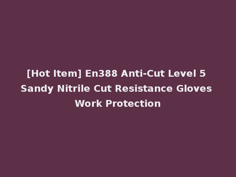 [Hot Item] En388 Anti-Cut Level 5 Sandy Nitrile Cut Resistance Gloves Work Protection