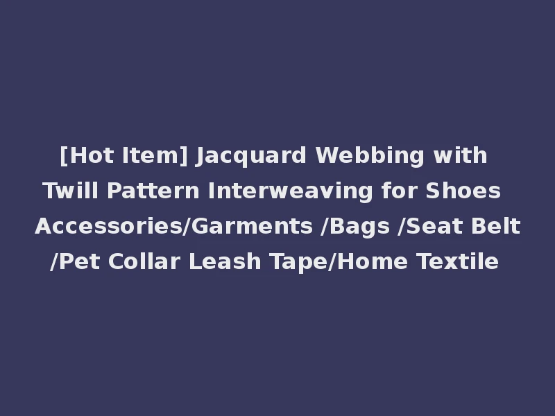 [Hot Item] Jacquard Webbing with Twill Pattern Interweaving for Shoes Accessories/Garments /Bags /Seat Belt/Pet Collar Leash Tape/Home Textile