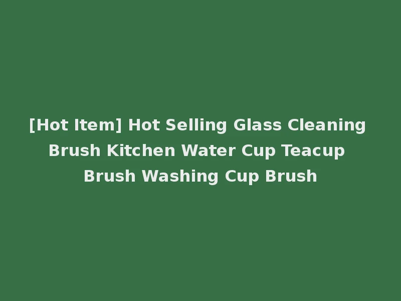 [Hot Item] Hot Selling Glass Cleaning Brush Kitchen Water Cup Teacup Brush Washing Cup Brush