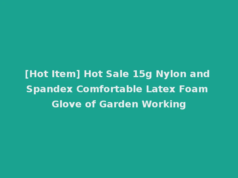 [Hot Item] Hot Sale 15g Nylon and Spandex Comfortable Latex Foam Glove of Garden Working