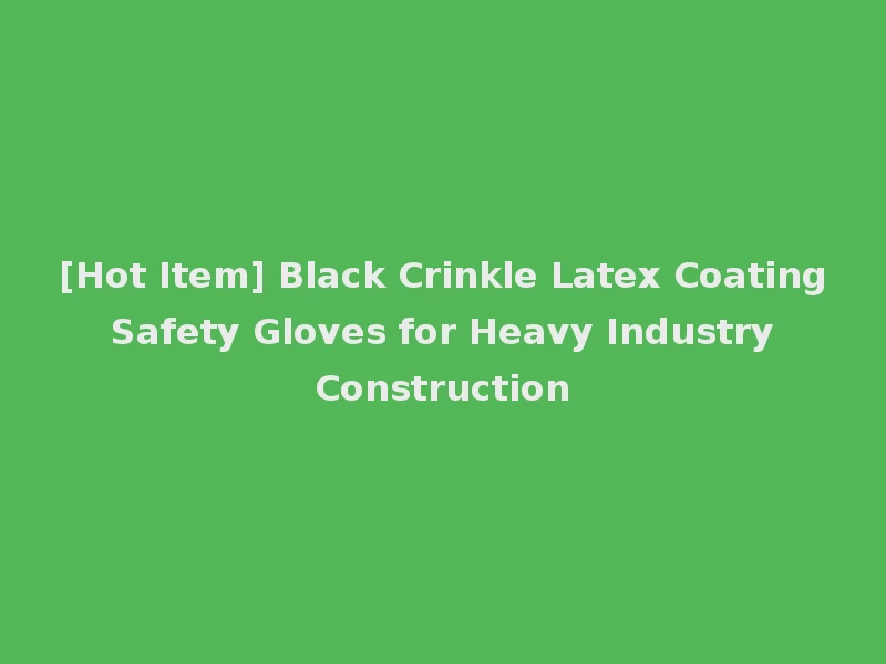 [Hot Item] Black Crinkle Latex Coating Safety Gloves for Heavy Industry Construction