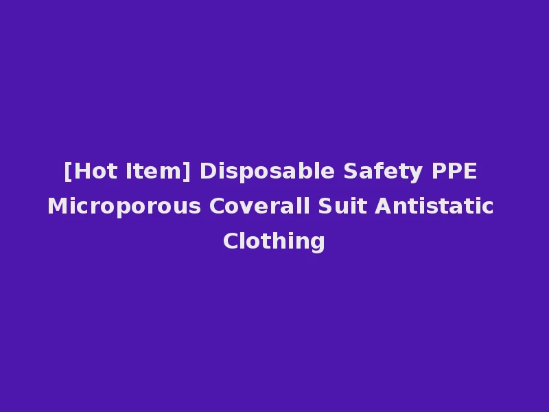 [Hot Item] Disposable Safety PPE Microporous Coverall Suit Antistatic Clothing