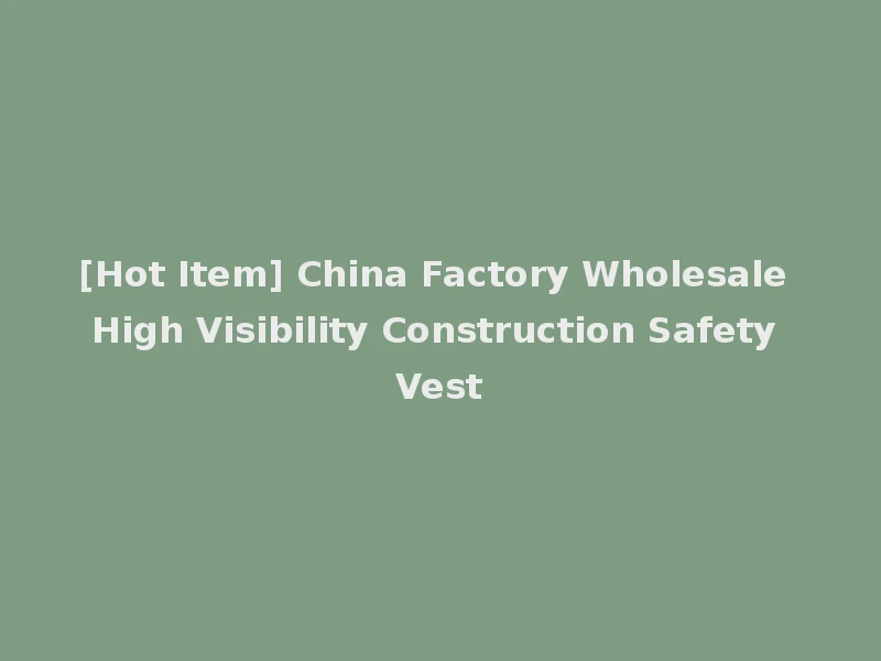 [Hot Item] China Factory Wholesale High Visibility Construction Safety Vest