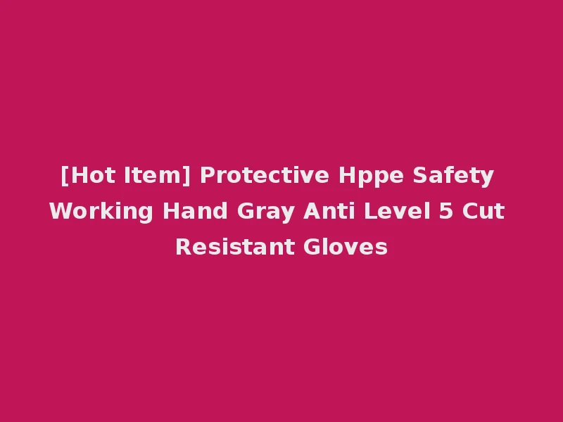 [Hot Item] Protective Hppe Safety Working Hand Gray Anti Level 5 Cut Resistant Gloves