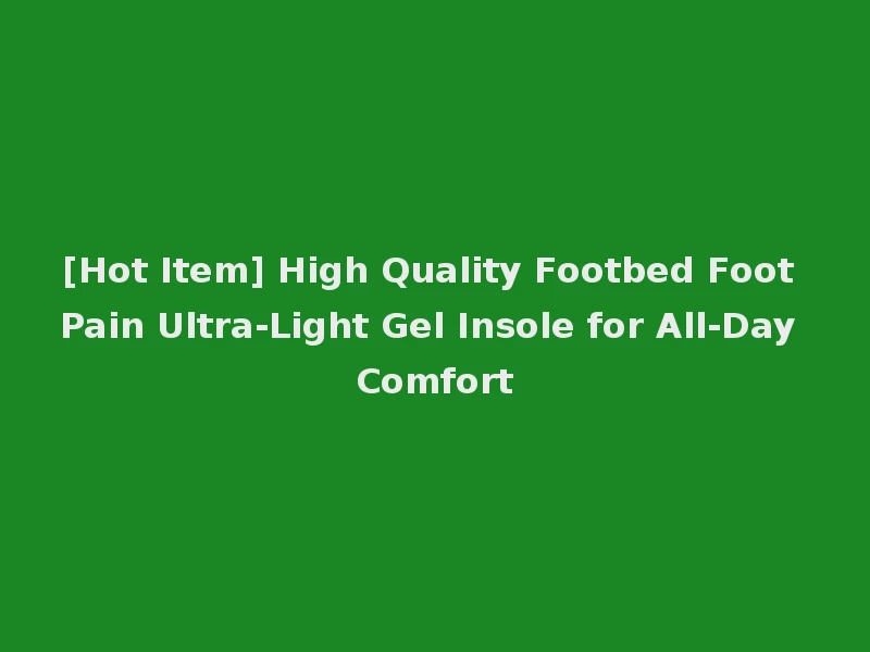 [Hot Item] High Quality Footbed Foot Pain Ultra-Light Gel Insole for All-Day Comfort