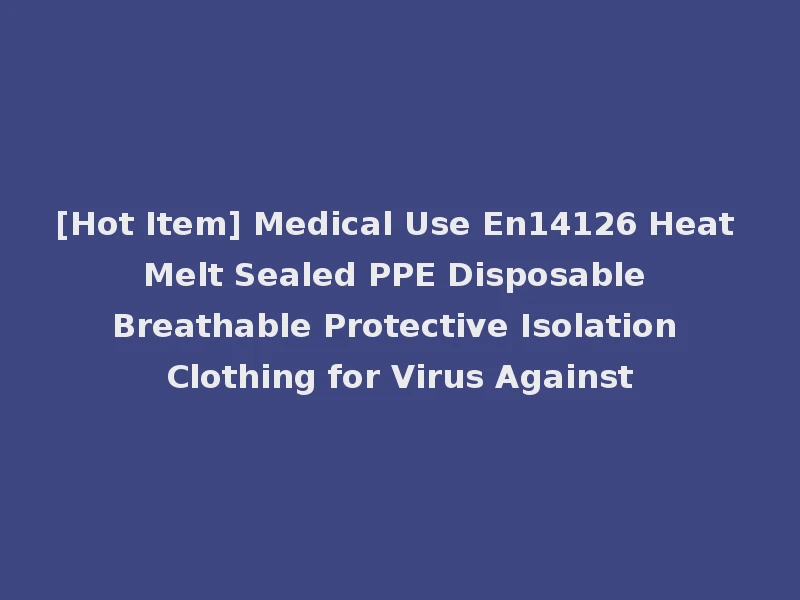 [Hot Item] Medical Use En14126 Heat Melt Sealed PPE Disposable Breathable Protective Isolation Clothing for Virus Against