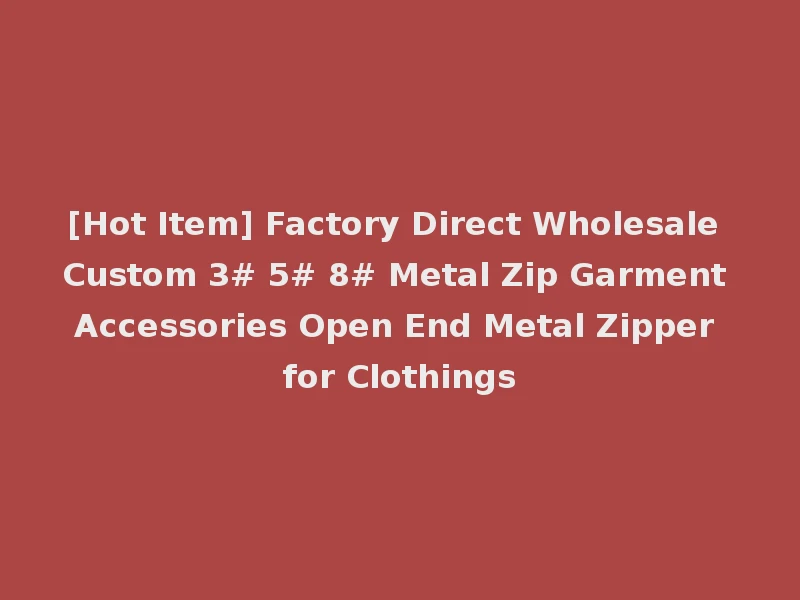 [Hot Item] Factory Direct Wholesale Custom 3# 5# 8# Metal Zip Garment Accessories Open End Metal Zipper for Clothings