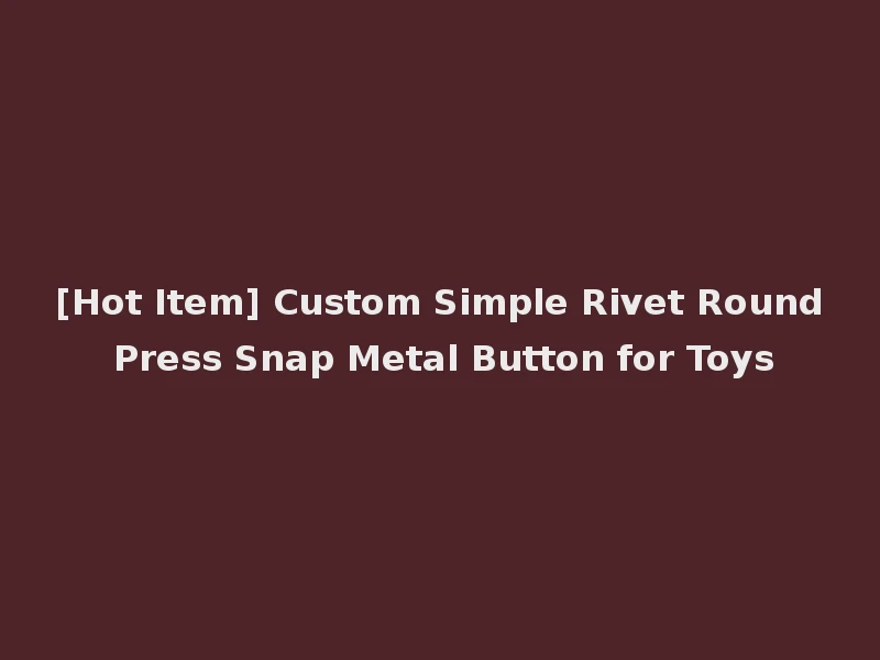 [Hot Item] Custom Simple Rivet Round Press Snap Metal Button for Toys