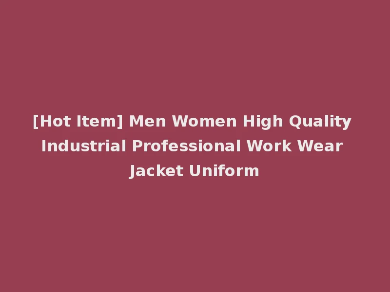 [Hot Item] Men Women High Quality Industrial Professional Work Wear Jacket Uniform
