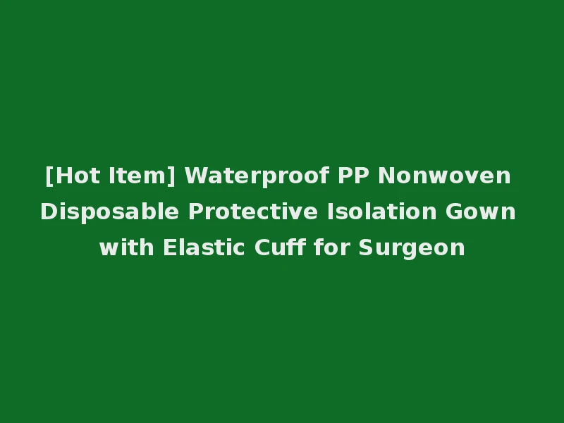 [Hot Item] Waterproof PP Nonwoven Disposable Protective Isolation Gown with Elastic Cuff for Surgeon