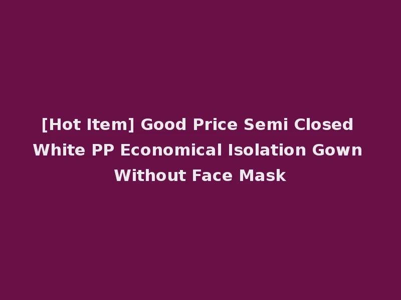 [Hot Item] Good Price Semi Closed White PP Economical Isolation Gown Without Face Mask
