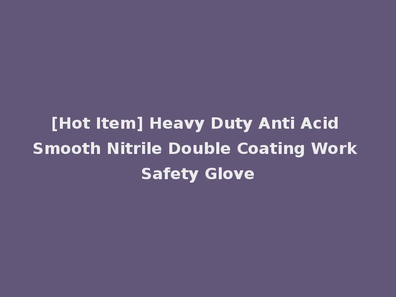 [Hot Item] Heavy Duty Anti Acid Smooth Nitrile Double Coating Work Safety Glove
