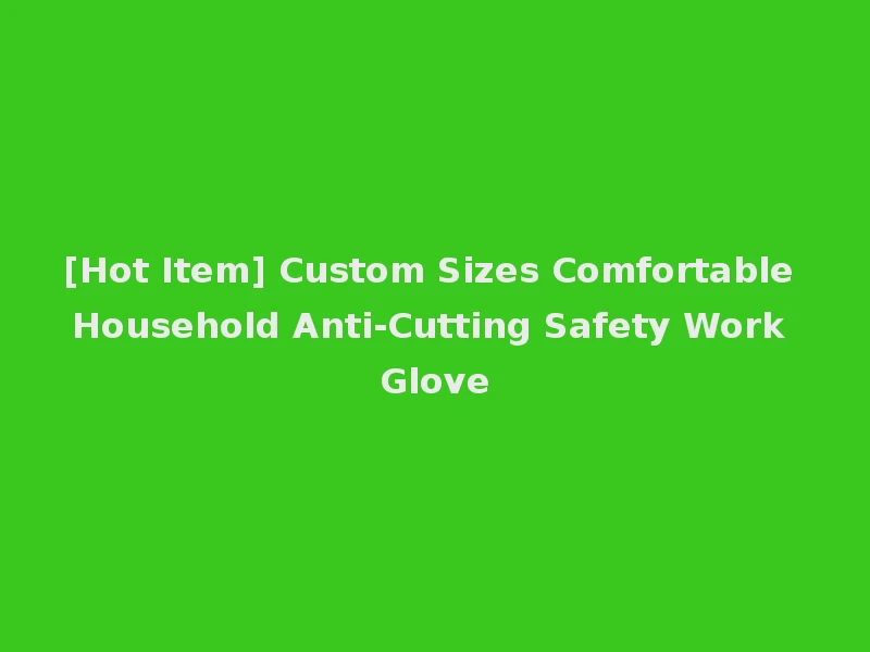[Hot Item] Custom Sizes Comfortable Household Anti-Cutting Safety Work Glove