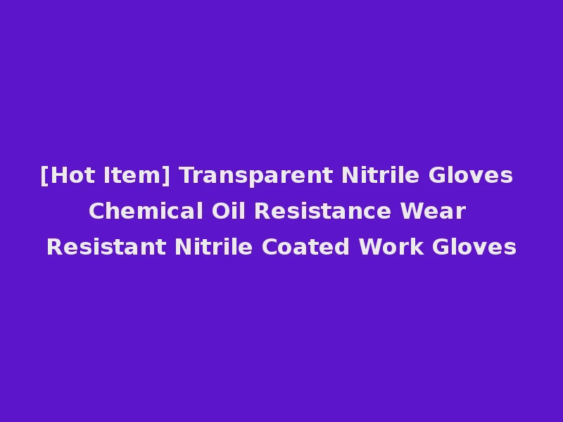 [Hot Item] Transparent Nitrile Gloves Chemical Oil Resistance Wear Resistant Nitrile Coated Work Gloves