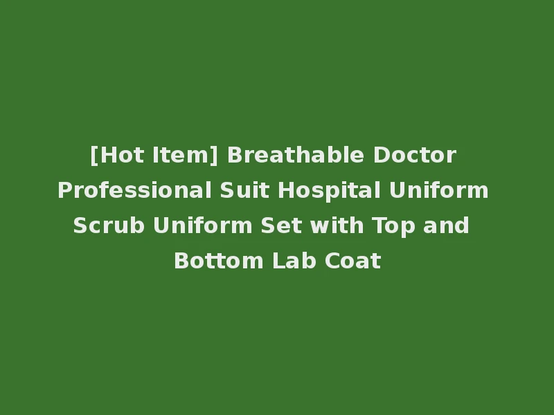 [Hot Item] Breathable Doctor Professional Suit Hospital Uniform Scrub Uniform Set with Top and Bottom Lab Coat