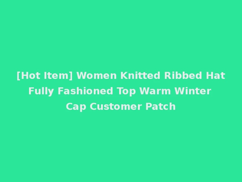 [Hot Item] Women Knitted Ribbed Hat Fully Fashioned Top Warm Winter Cap Customer Patch