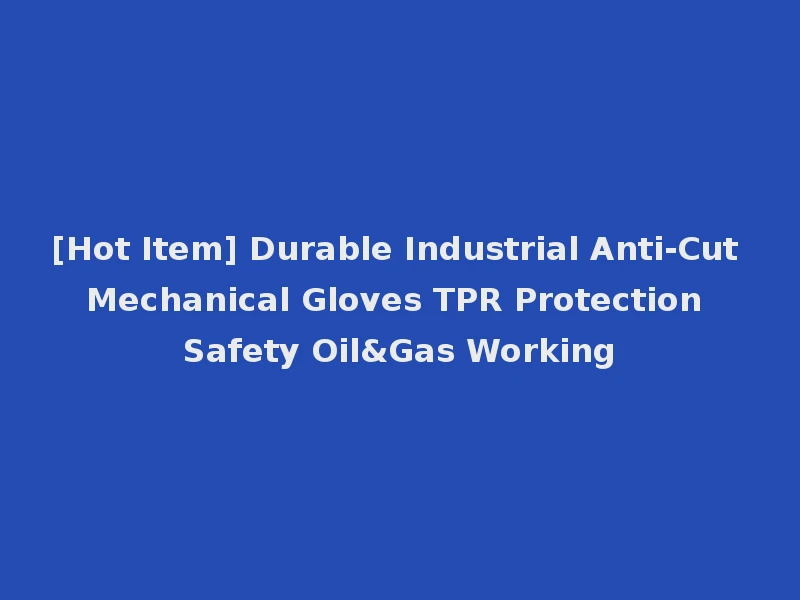 [Hot Item] Durable Industrial Anti-Cut Mechanical Gloves TPR Protection Safety Oil&Gas Working