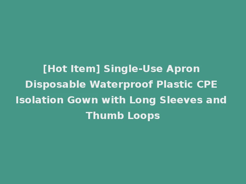 [Hot Item] Single-Use Apron Disposable Waterproof Plastic CPE Isolation Gown with Long Sleeves and Thumb Loops