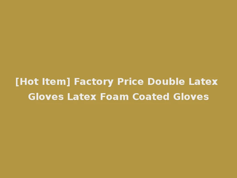 [Hot Item] Factory Price Double Latex Gloves Latex Foam Coated Gloves