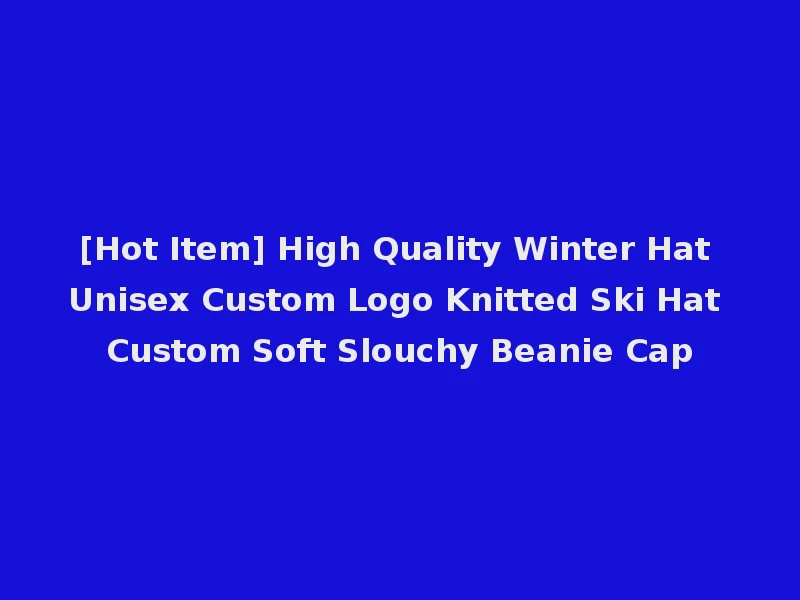 [Hot Item] High Quality Winter Hat Unisex Custom Logo Knitted Ski Hat Custom Soft Slouchy Beanie Cap