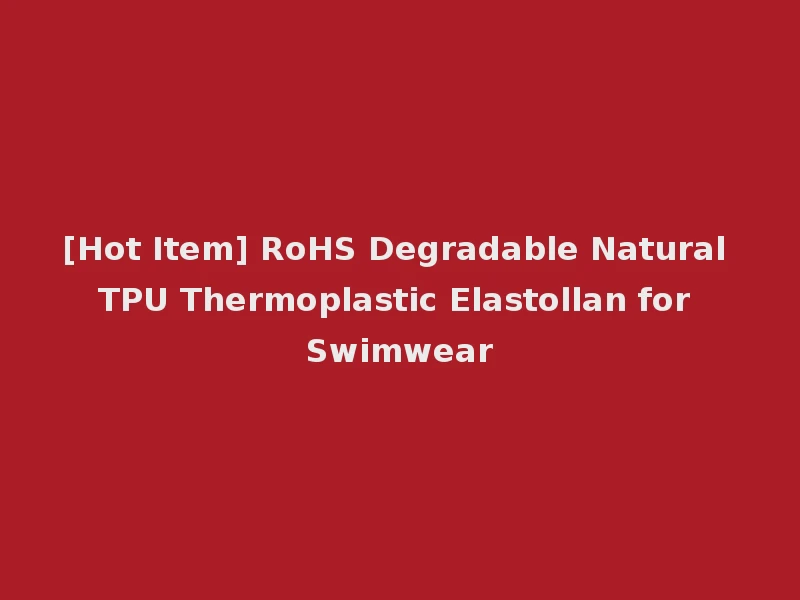 [Hot Item] RoHS Degradable Natural TPU Thermoplastic Elastollan for Swimwear