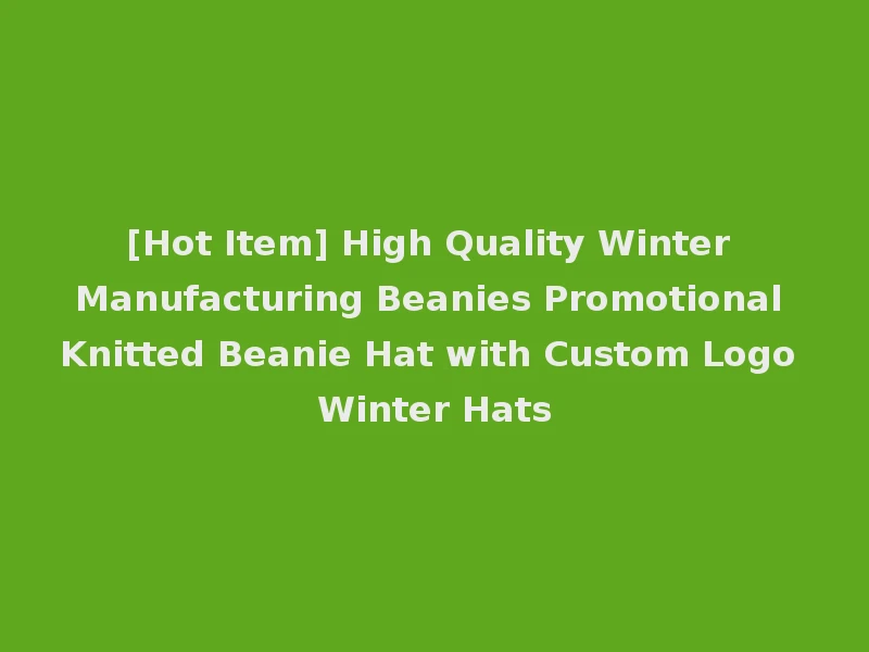 [Hot Item] High Quality Winter Manufacturing Beanies Promotional Knitted Beanie Hat with Custom Logo Winter Hats