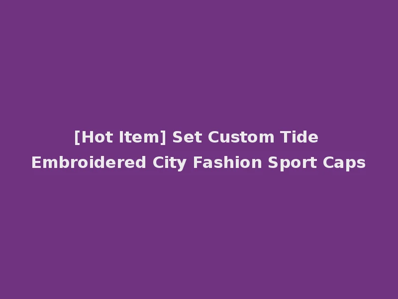 [Hot Item] Set Custom Tide Embroidered City Fashion Sport Caps