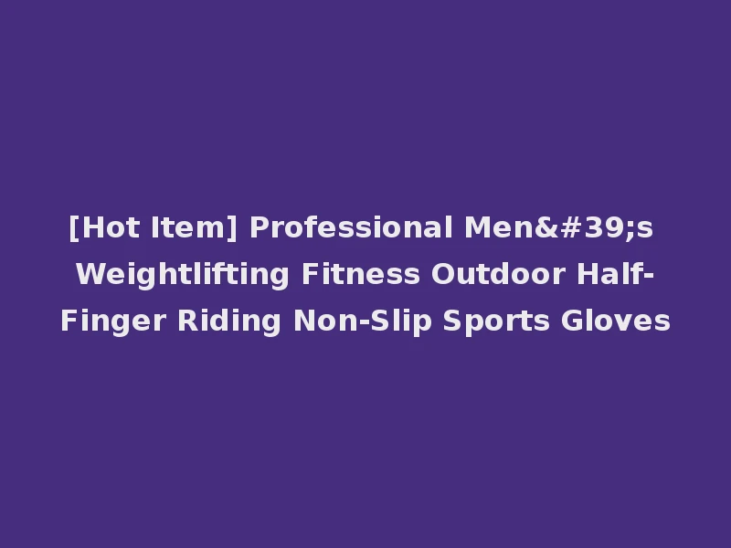 [Hot Item] Professional Men's Weightlifting Fitness Outdoor Half-Finger Riding Non-Slip Sports Gloves