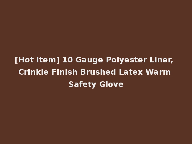 [Hot Item] 10 Gauge Polyester Liner, Crinkle Finish Brushed Latex Warm Safety Glove