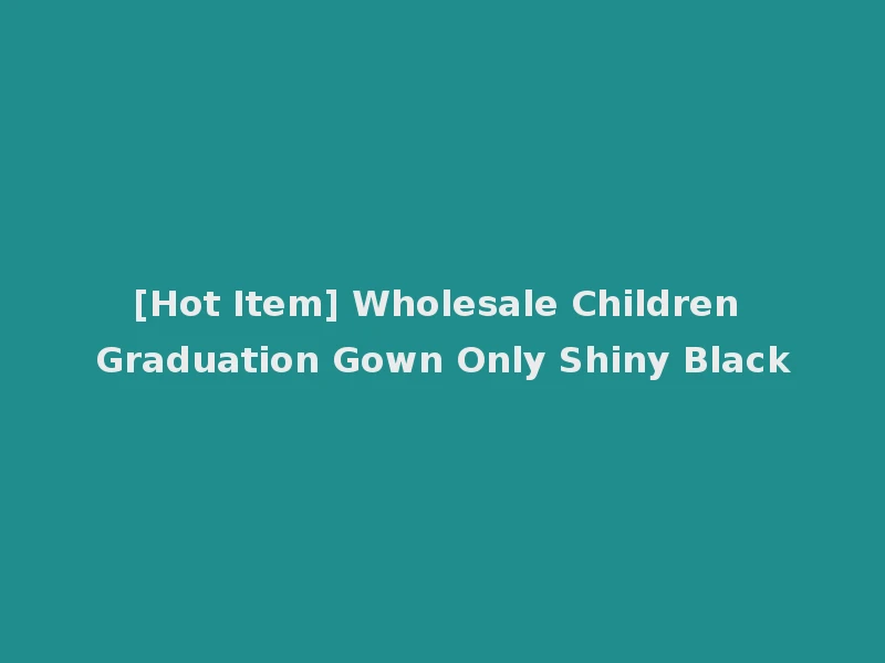 [Hot Item] Wholesale Children Graduation Gown Only Shiny Black
