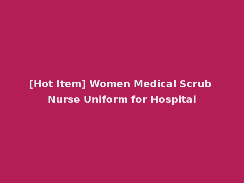 [Hot Item] Women Medical Scrub Nurse Uniform for Hospital