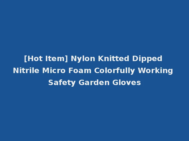 [Hot Item] Nylon Knitted Dipped Nitrile Micro Foam Colorfully Working Safety Garden Gloves