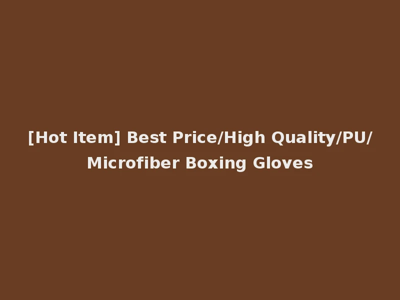 [Hot Item] Best Price/High Quality/PU/Microfiber Boxing Gloves