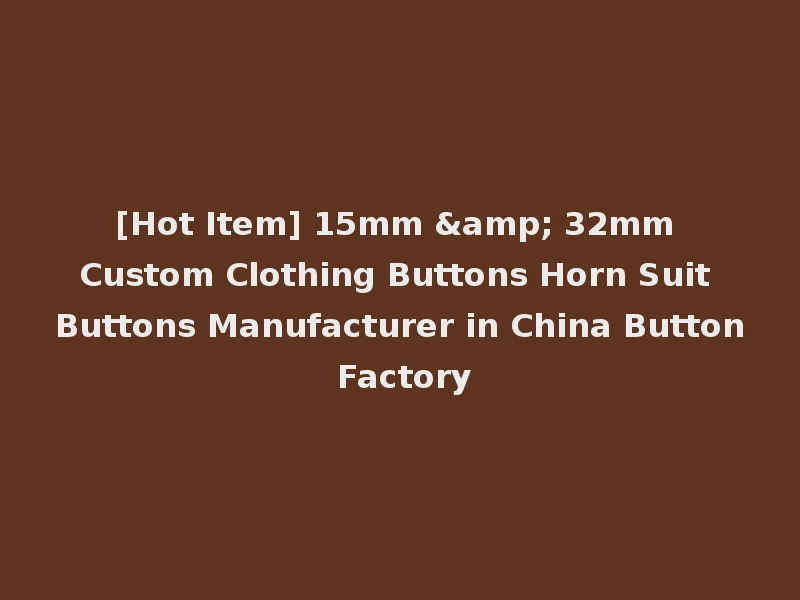 [Hot Item] 15mm & 32mm Custom Clothing Buttons Horn Suit Buttons Manufacturer in China Button Factory