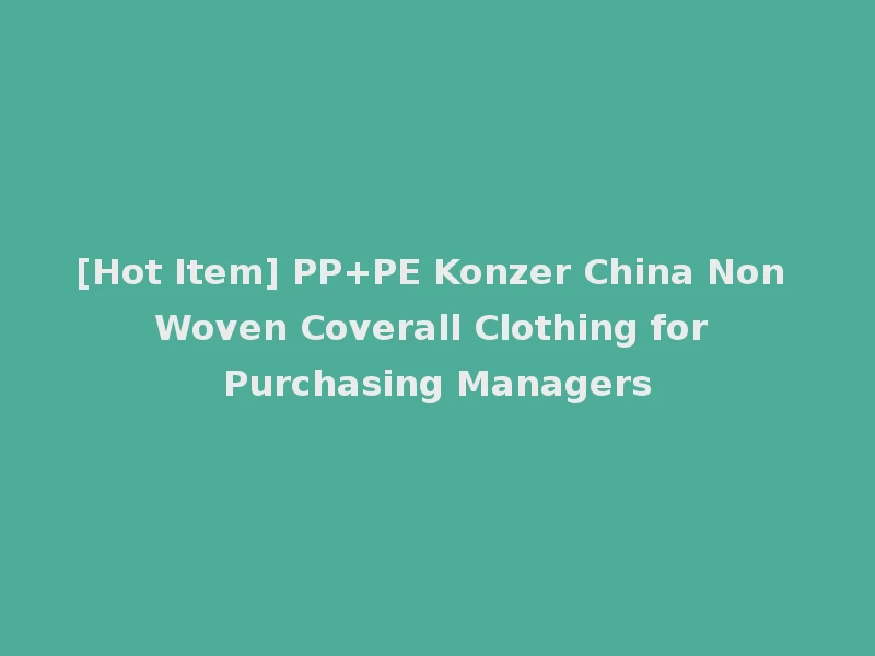 [Hot Item] PP+PE Konzer China Non Woven Coverall Clothing for Purchasing Managers