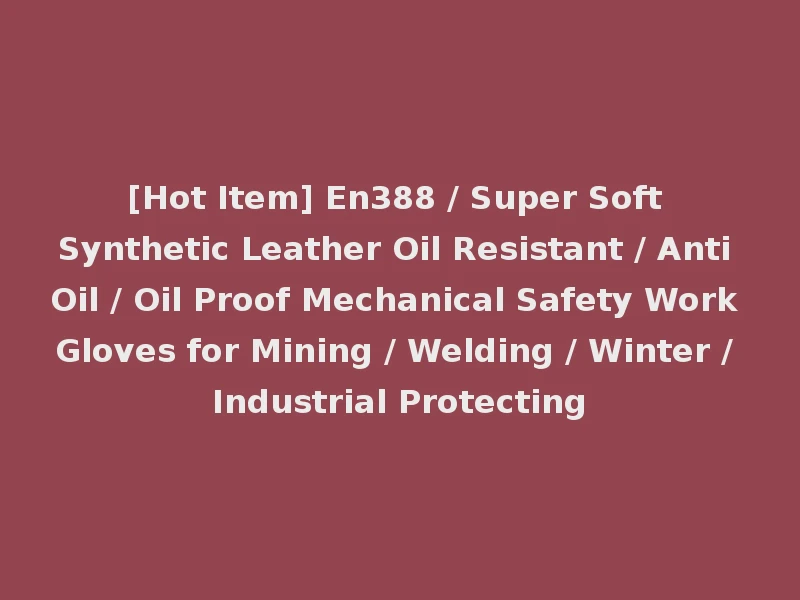 [Hot Item] En388 / Super Soft Synthetic Leather Oil Resistant / Anti Oil / Oil Proof Mechanical Safety Work Gloves for Mining / Welding / Winter / Industrial Protecting