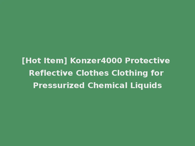 [Hot Item] Konzer4000 Protective Reflective Clothes Clothing for Pressurized Chemical Liquids