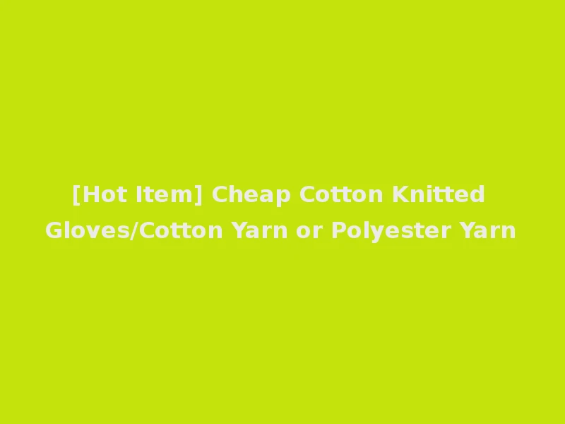 [Hot Item] Cheap Cotton Knitted Gloves/Cotton Yarn or Polyester Yarn