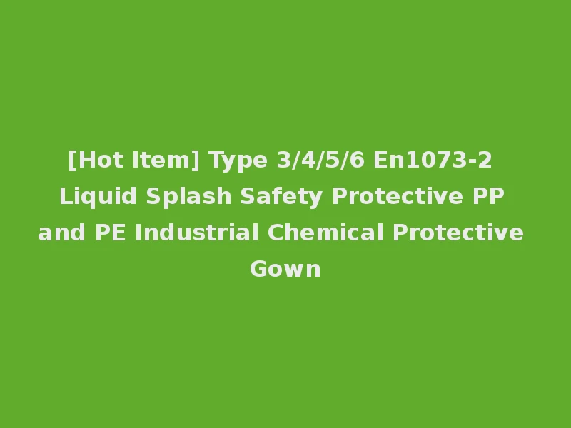 [Hot Item] Type 3/4/5/6 En1073-2 Liquid Splash Safety Protective PP and PE Industrial Chemical Protective Gown