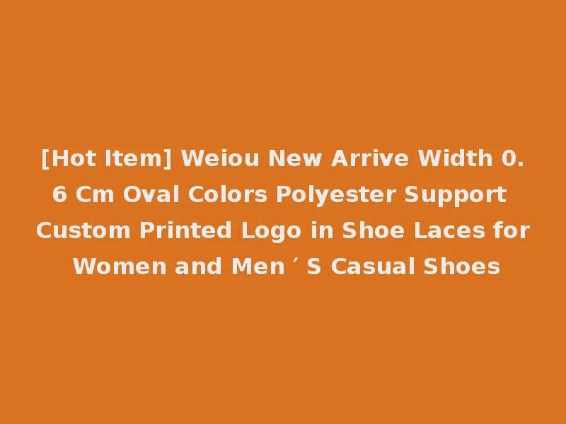 [Hot Item] Weiou New Arrive Width 0.6 Cm Oval Colors Polyester Support Custom Printed Logo in Shoe Laces for Women and Men ′ S Casual Shoes