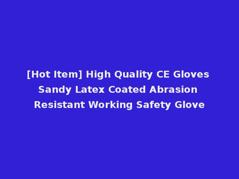 [Hot Item] High Quality CE Gloves Sandy Latex Coated Abrasion Resistant Working Safety Glove
