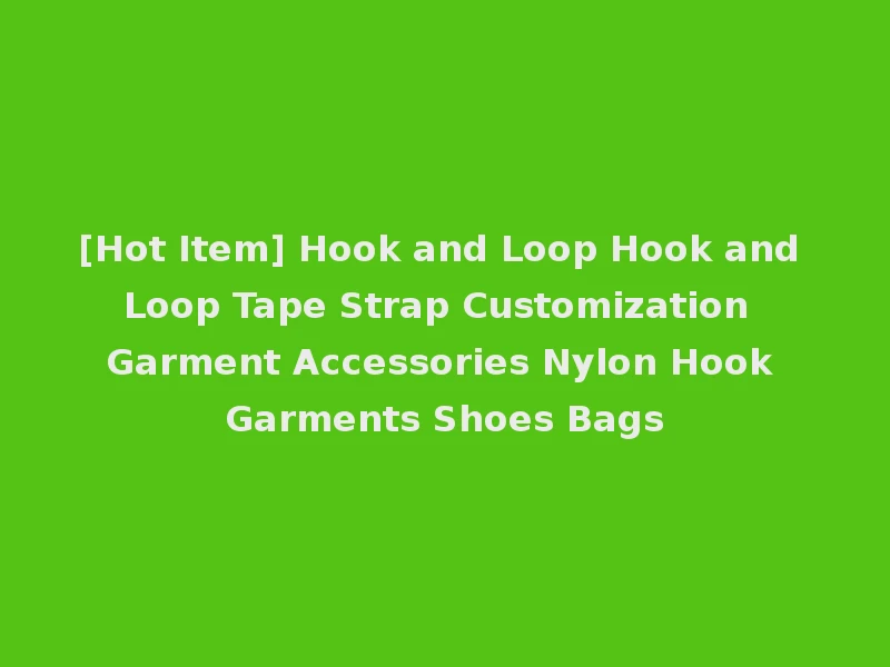 [Hot Item] Hook and Loop Hook and Loop Tape Strap Customization Garment Accessories Nylon Hook Garments Shoes Bags