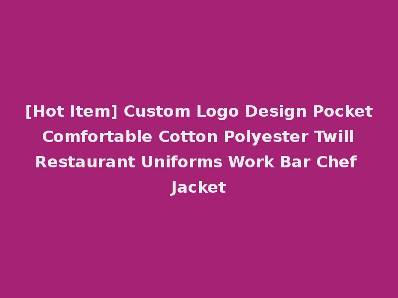 [Hot Item] Custom Logo Design Pocket Comfortable Cotton Polyester Twill Restaurant Uniforms Work Bar Chef Jacket