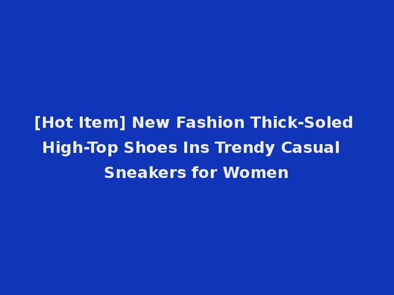 [Hot Item] New Fashion Thick-Soled High-Top Shoes Ins Trendy Casual Sneakers for Women