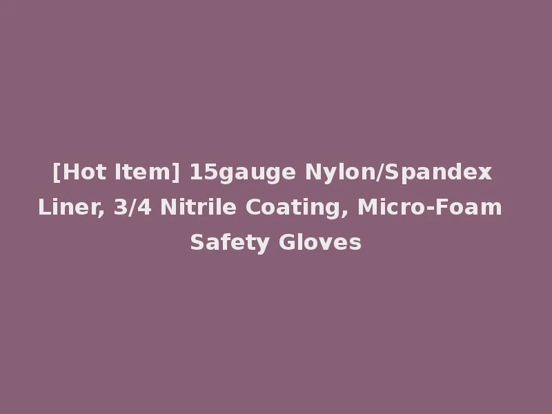 [Hot Item] 15gauge Nylon/Spandex Liner, 3/4 Nitrile Coating, Micro-Foam Safety Gloves