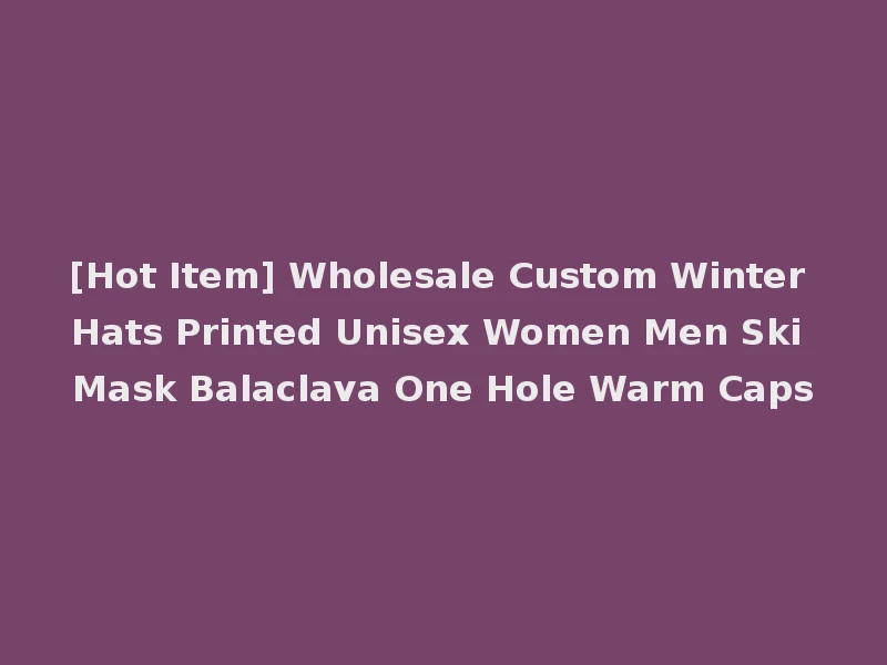 [Hot Item] Wholesale Custom Winter Hats Printed Unisex Women Men Ski Mask Balaclava One Hole Warm Caps