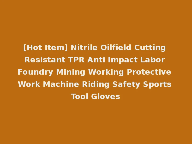 [Hot Item] Nitrile Oilfield Cutting Resistant TPR Anti Impact Labor Foundry Mining Working Protective Work Machine Riding Safety Sports Tool Gloves