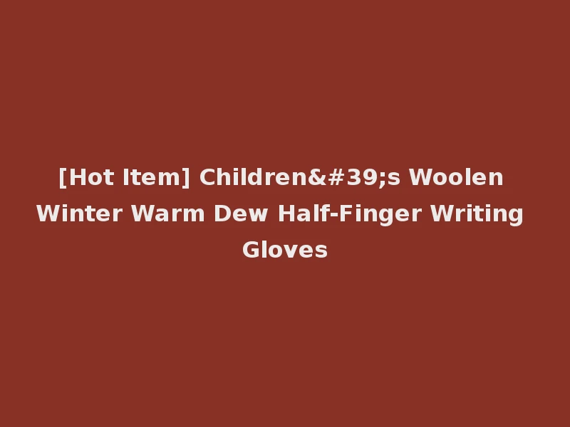 [Hot Item] Children's Woolen Winter Warm Dew Half-Finger Writing Gloves