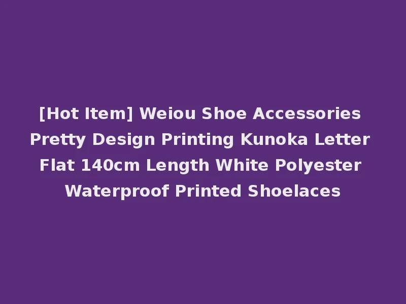 [Hot Item] Weiou Shoe Accessories Pretty Design Printing Kunoka Letter Flat 140cm Length White Polyester Waterproof Printed Shoelaces