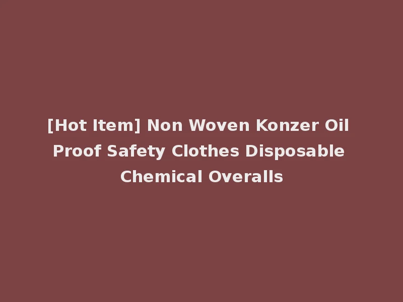 [Hot Item] Non Woven Konzer Oil Proof Safety Clothes Disposable Chemical Overalls